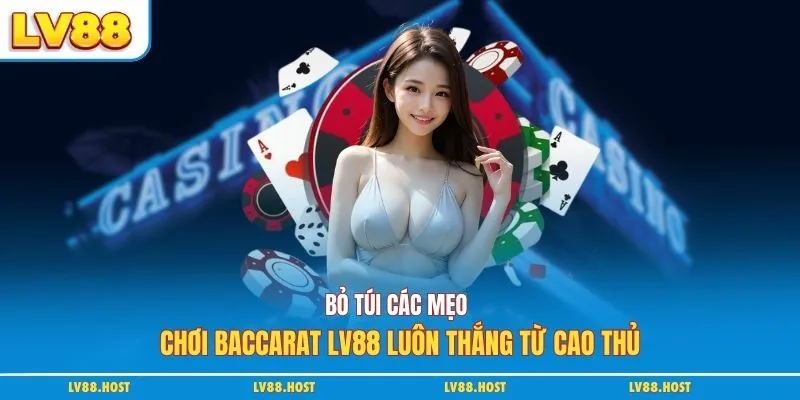 Bỏ túi các mẹo chơi Baccarat LV88 luôn thắng từ cao thủ