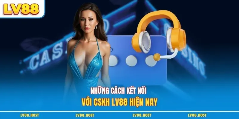 Những cách kết nối với CSKH LV88 hiện nay