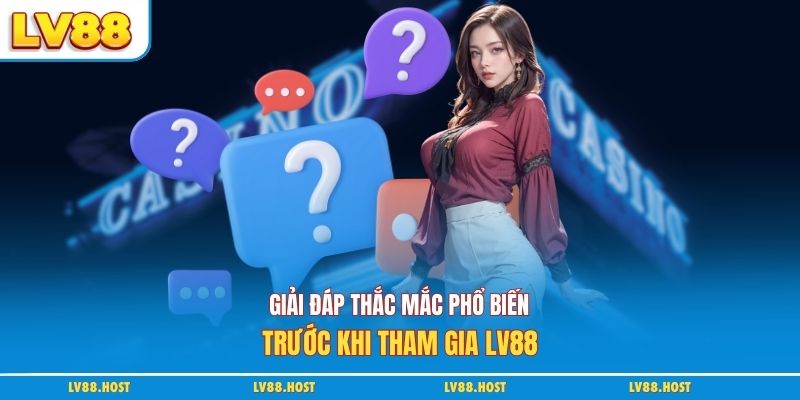 Giải đáp thắc mắc phổ biến trước khi tham gia LV88