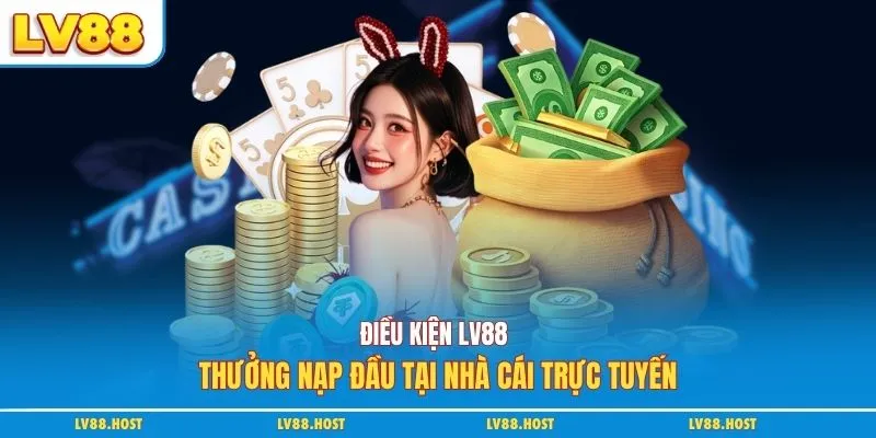 Điều kiện LV88 thưởng nạp đầu tại nhà cái trực tuyến