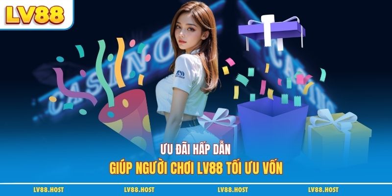 Ưu đãi hấp dẫn giúp người chơi LV88 tối ưu vốn