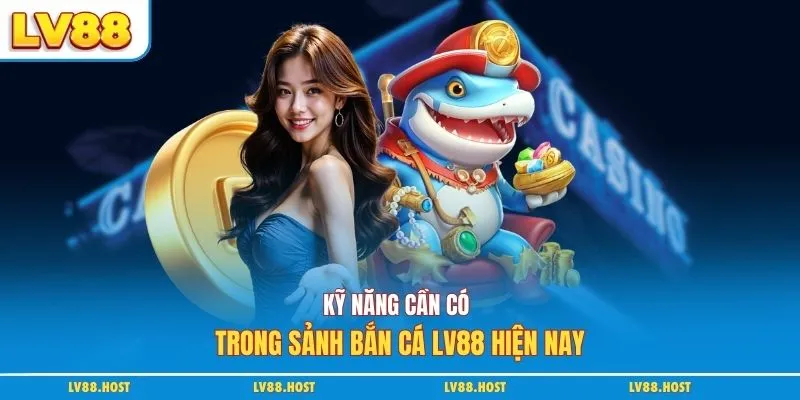Kỹ năng cần có trong sảnh bắn cá LV88 hiện nay