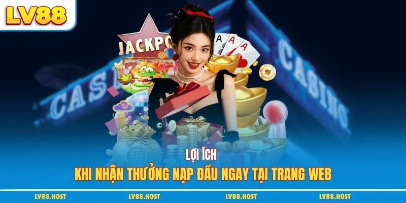 Lợi ích khi nhận thưởng nạp đầu ngay tại trnag web