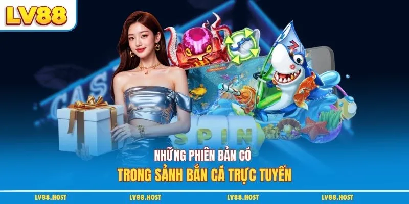 Những phiên bản có trong sảnh bắn cá trực tuyến