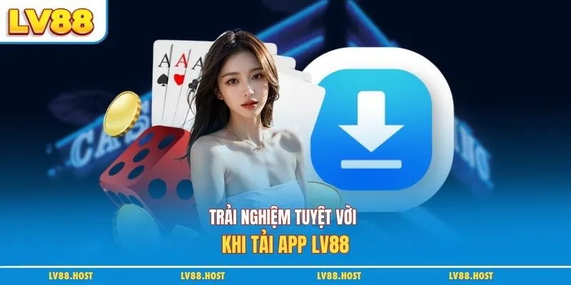 Trải nghiệm tuyệt vời khi tải app LV88